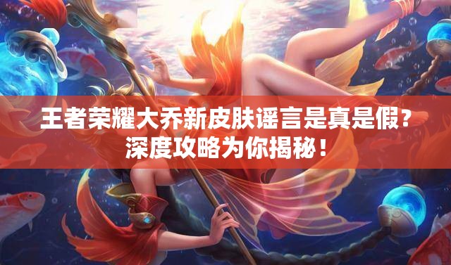 王者榮耀大喬新皮膚謠言是真是假？深度攻略為你揭秘！