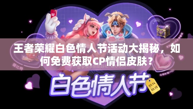 王者榮耀白色情人節(jié)活動大揭秘，如何免費(fèi)獲取CP情侶皮膚？