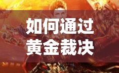 如何通過黃金裁決裝備回收輕松賺幾萬元寶？資源管理藝術(shù)揭秘！