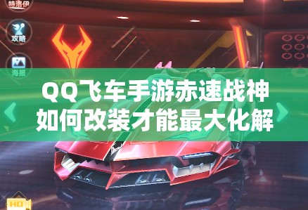 QQ飛車手游赤速戰(zhàn)神如何改裝才能最大化解鎖A車新潛能？
