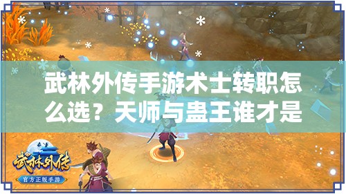 武林外傳手游術(shù)士轉(zhuǎn)職怎么選？天師與蠱王誰才是你的戰(zhàn)斗伙伴？