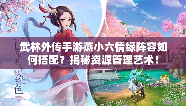 武林外傳手游燕小六情緣陣容如何搭配？揭秘資源管理藝術(shù)！