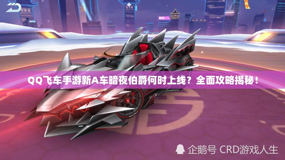 QQ飛車手游新A車暗夜伯爵何時上線？全面攻略揭秘！
