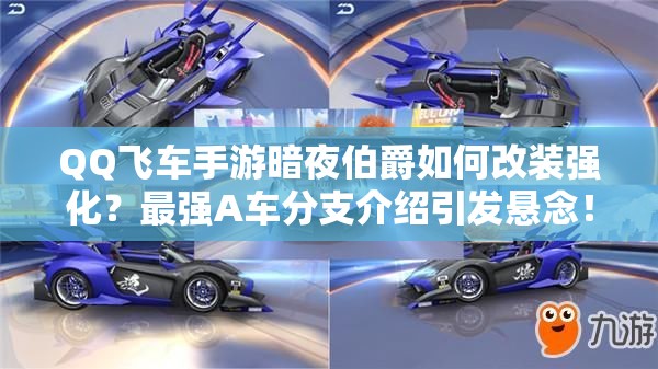 QQ飛車手游暗夜伯爵如何改裝強(qiáng)化？最強(qiáng)A車分支介紹引發(fā)懸念！