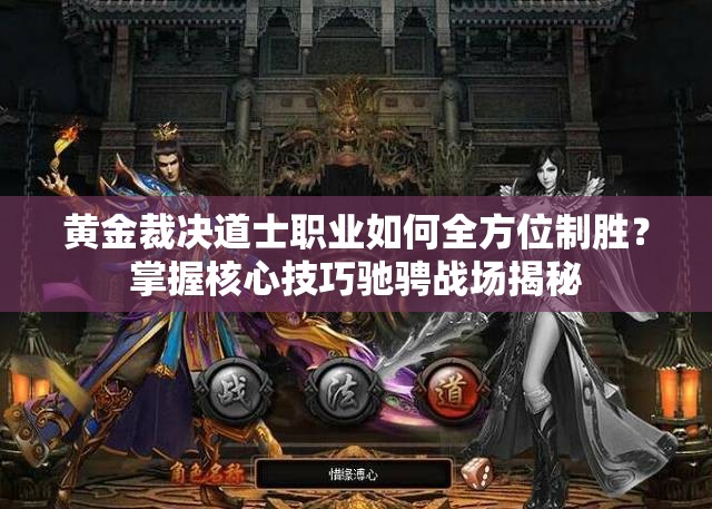 黃金裁決道士職業(yè)如何全方位制勝？掌握核心技巧馳騁戰(zhàn)場揭秘