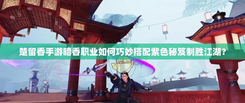 楚留香手游暗香職業(yè)如何巧妙搭配紫色秘笈制勝江湖？