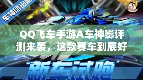 QQ飛車手游A車神影評測來襲，這款賽車到底好不好開上手難不難？