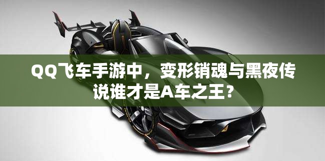 QQ飛車手游中，變形銷魂與黑夜傳說誰才是A車之王？