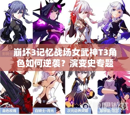 崩壞3記憶戰(zhàn)場女武神T3角色如何逆襲？演變史專題揭秘懸念