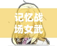 記憶戰(zhàn)場女武神T1級角色排名如何變遷？探索角色大全演變史