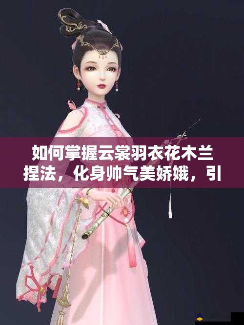 如何掌握云裳羽衣花木蘭捏法，化身帥氣美嬌娥，引領(lǐng)玩法新革命？