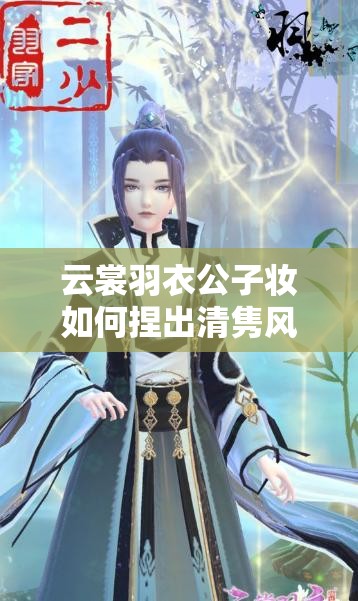 云裳羽衣公子妝如何捏出清雋風(fēng)雅？白術(shù)捏臉數(shù)據(jù)深度解析揭秘