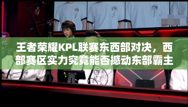 王者榮耀KPL聯(lián)賽東西部對決，西部賽區(qū)實力究竟能否撼動?xùn)|部霸主地位？