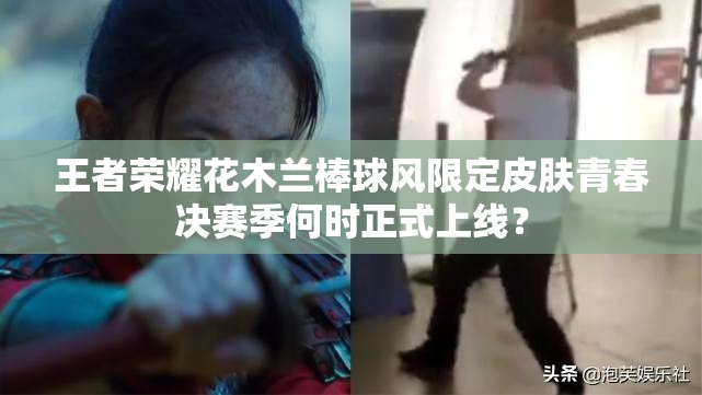 王者榮耀花木蘭棒球風(fēng)限定皮膚青春決賽季何時(shí)正式上線？