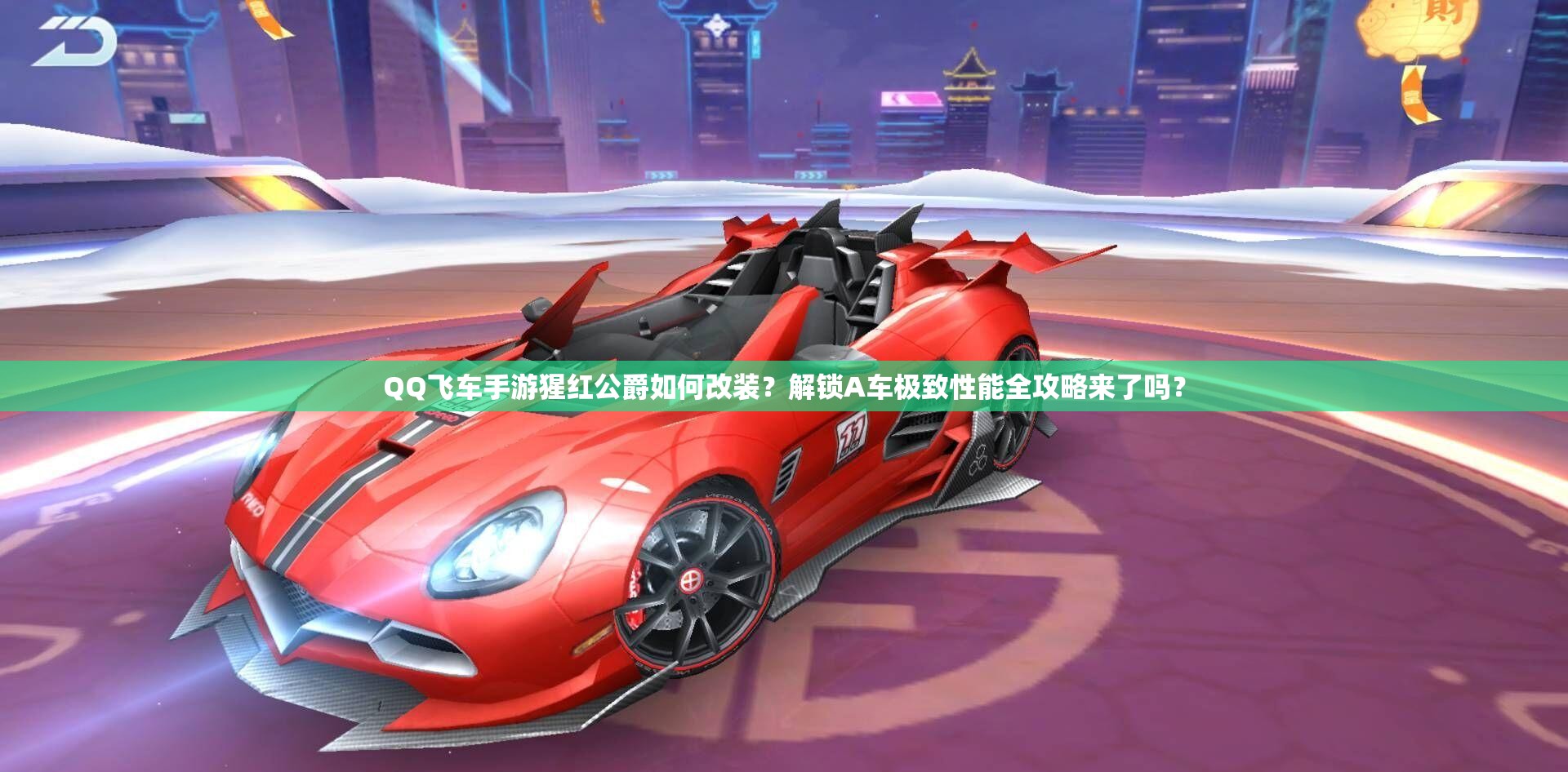 QQ飛車手游猩紅公爵如何改裝？解鎖A車極致性能全攻略來了嗎？