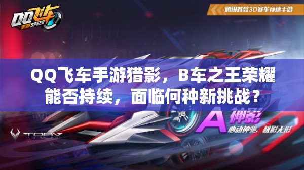QQ飛車(chē)手游獵影，B車(chē)之王榮耀能否持續(xù)，面臨何種新挑戰(zhàn)？