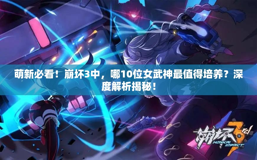 萌新必看！崩壞3中，哪10位女武神最值得培養(yǎng)？深度解析揭秘！