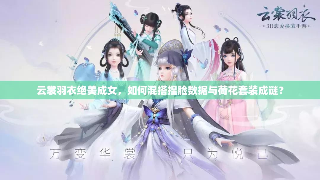 云裳羽衣絕美成女，如何混搭捏臉數(shù)據(jù)與荷花套裝成謎？