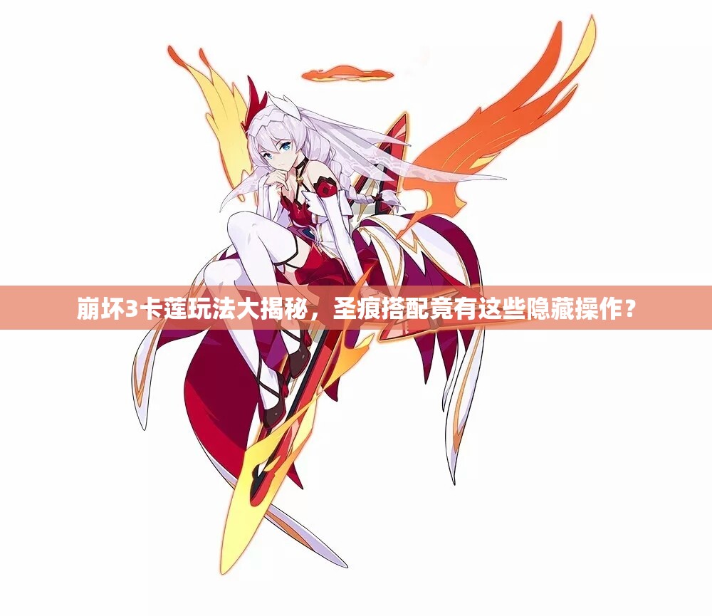崩壞3卡蓮?fù)娣ù蠼颐?，圣痕搭配竟有這些隱藏操作？