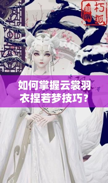 如何掌握云裳羽衣捏若夢(mèng)技巧？冷艷美人捏臉數(shù)據(jù)全攻略揭秘