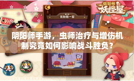 陰陽師手游，蟲師治療與增傷機制究竟如何影響戰(zhàn)斗勝負(fù)？