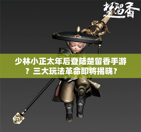 少林小正太年后登陸楚留香手游？三大玩法革命即將揭曉？