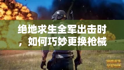 絕地求生全軍出擊時(shí)，如何巧妙更換槍械實(shí)現(xiàn)策略與創(chuàng)新的完美融合？
