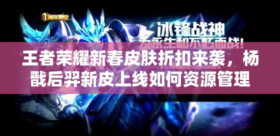 王者榮耀新春皮膚折扣來襲，楊戩后羿新皮上線如何資源管理價值最大化？