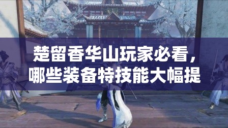 楚留香華山玩家必看，哪些裝備特技能大幅提升生存與輸出？