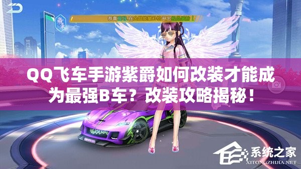 QQ飛車手游紫爵如何改裝才能成為最強B車？改裝攻略揭秘！