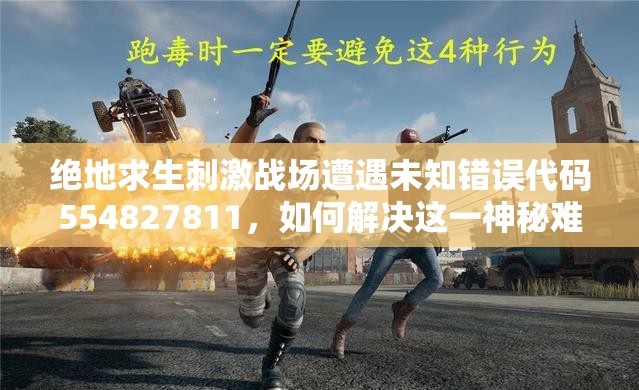 絕地求生刺激戰(zhàn)場遭遇未知錯誤代碼554827811，如何解決這一神秘難題？