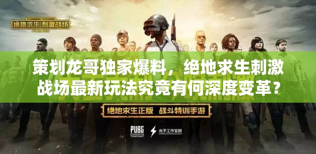 策劃龍哥獨家爆料，絕地求生刺激戰(zhàn)場最新玩法究竟有何深度變革？
