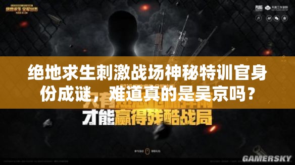 絕地求生刺激戰(zhàn)場神秘特訓官身份成謎，難道真的是吳京嗎？