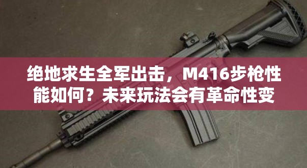 絕地求生全軍出擊，M416步槍性能如何？未來玩法會有革命性變化嗎？