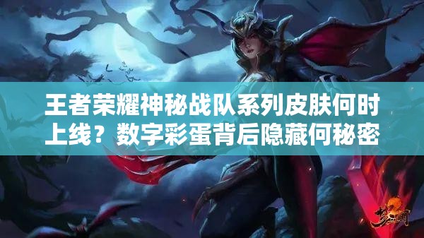 王者榮耀神秘戰(zhàn)隊(duì)系列皮膚何時(shí)上線？數(shù)字彩蛋背后隱藏何秘密？
