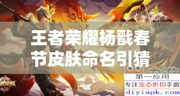 王者榮耀楊戩春節(jié)皮膚命名引猜測(cè)，永曜之星究竟有何寓意？
