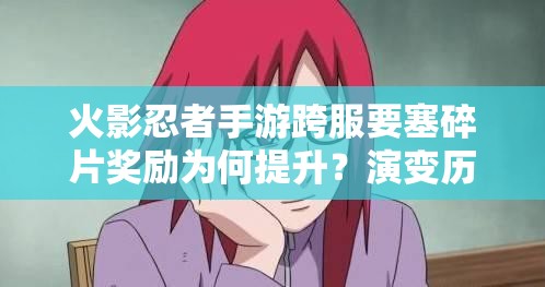 火影忍者手游跨服要塞碎片獎勵為何提升？演變歷程揭秘