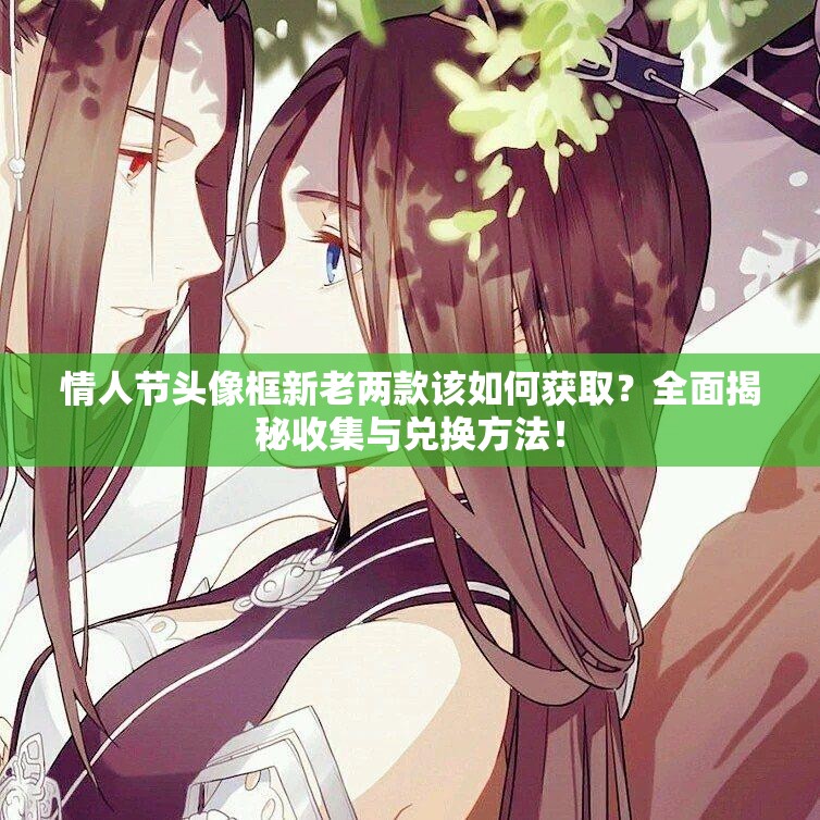 情人節(jié)頭像框新老兩款該如何獲??？全面揭秘收集與兌換方法！