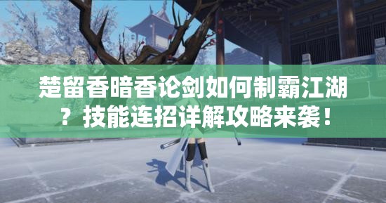 楚留香暗香論劍如何制霸江湖？技能連招詳解攻略來襲！