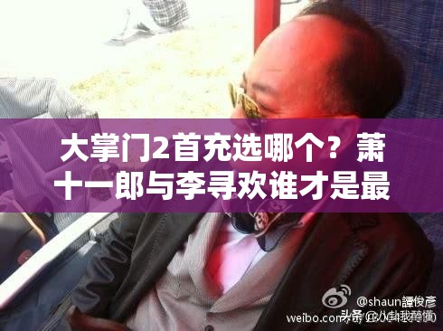 大掌門2首充選哪個？蕭十一郎與李尋歡誰才是最強角色？