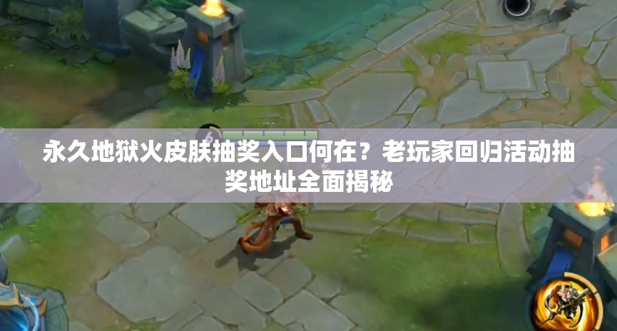 永久地獄火皮膚抽獎入口何在？老玩家回歸活動抽獎地址全面揭秘