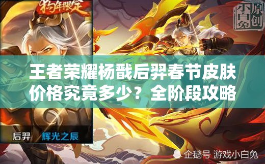 王者榮耀楊戩后羿春節(jié)皮膚價格究竟多少？全階段攻略搶先看！