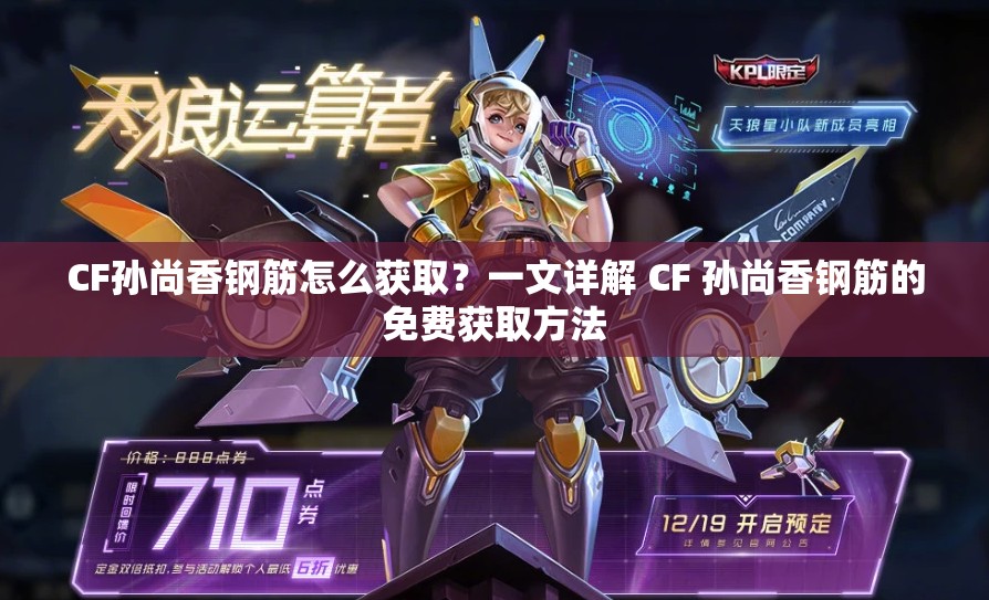 CF孫尚香鋼筋怎么獲??？一文詳解 CF 孫尚香鋼筋的免費(fèi)獲取方法