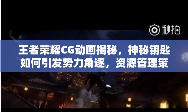 王者榮耀CG動畫揭秘，神秘鑰匙如何引發(fā)勢力角逐，資源管理策略成關(guān)鍵？