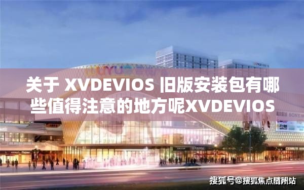 關(guān)于 XVDEVIOS 舊版安裝包有哪些值得注意的地方呢XVDEVIOS 舊版安裝包該如何正確安裝使用呢XVDEVIOS 舊版安裝包是否存在兼容性問(wèn)題呢