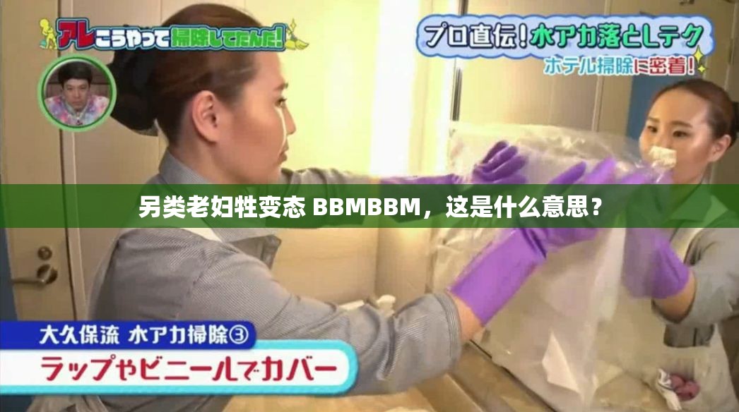 另類老婦牲變態(tài) BBMBBM，這是什么意思？