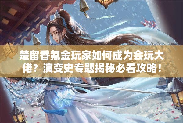 楚留香氪金玩家如何成為會(huì)玩大佬？演變史專題揭秘必看攻略！