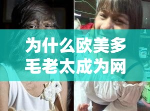 為什么歐美多毛老太成為網(wǎng)絡(luò)熱議話題？她的濃密毛發(fā)引發(fā)了怎樣的討論？