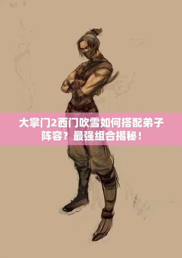 大掌門2西門吹雪如何搭配弟子陣容？最強組合揭秘！