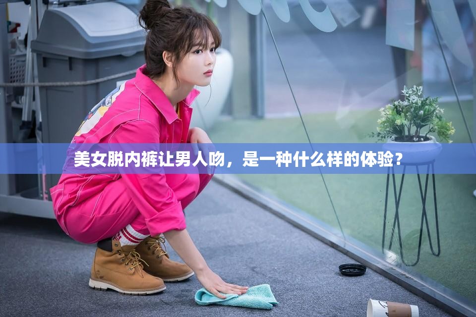 美女脫內(nèi)褲讓男人吻，是一種什么樣的體驗(yàn)？